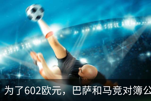 为了602欧元，巴萨和马竞对簿公堂，解约金5亿欧的阿尔瓦雷斯更尴尬了