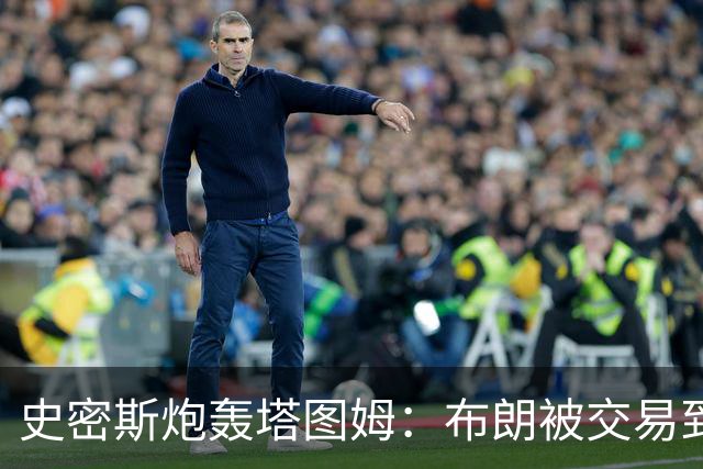 史密斯炮轰塔图姆：布朗被交易到76人，你为何不拦？