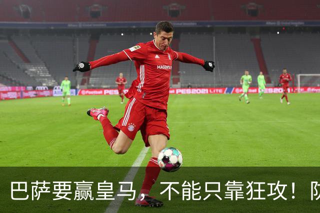 巴萨要赢皇马，不能只靠狂攻！防线表现才是真正的关键