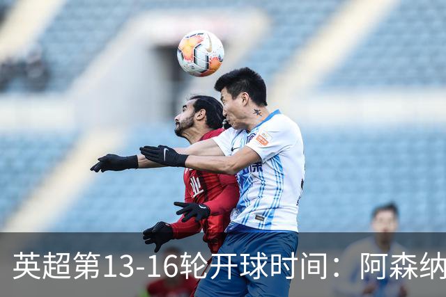 英超第13-16轮开球时间：阿森纳vs曼联将于12月21日00:30进行