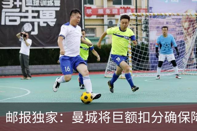 邮报独家：曼城将巨额扣分确保降级 下赛季继续扣分难回英超
